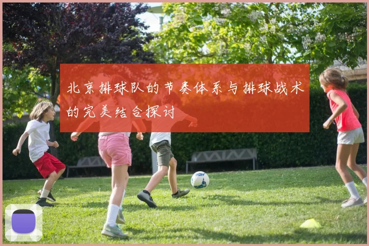 北京排球队的节奏体系与排球战术的完美结合探讨