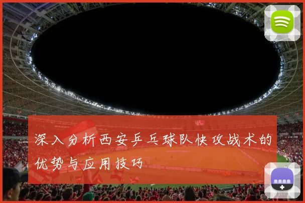 深入分析西安乒乓球队快攻战术的优势与应用技巧