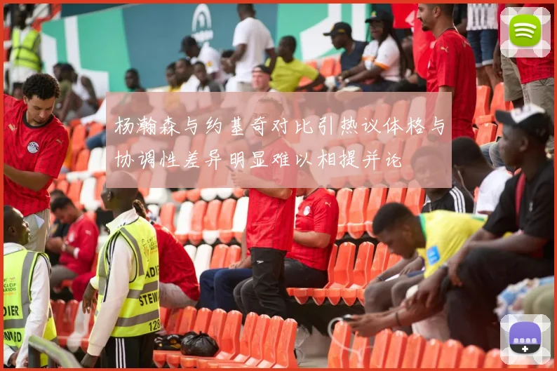杨瀚森与约基奇对比引热议体格与协调性差异明显难以相提并论