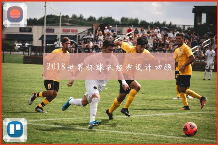 2018世界杯球衣经典设计回顾