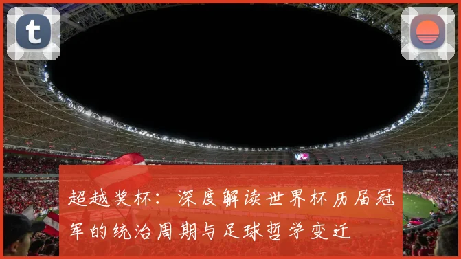 超越奖杯：深度解读世界杯历届冠军的统治周期与足球哲学变迁