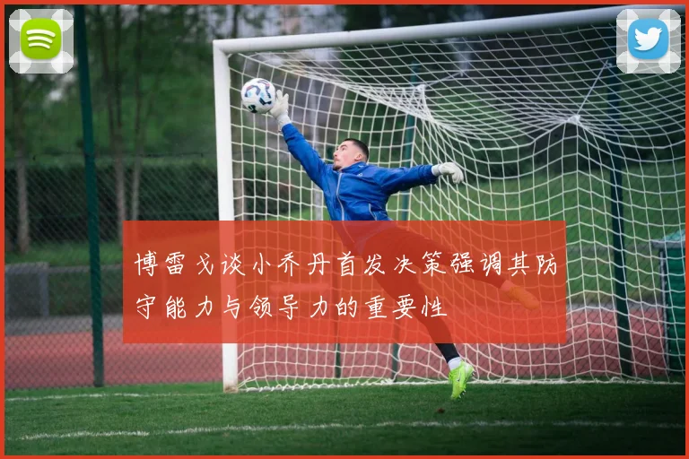博雷戈谈小乔丹首发决策强调其防守能力与领导力的重要性
